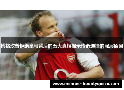 博格坎普拒绝皇马背后的五大真相揭示传奇选择的深层原因