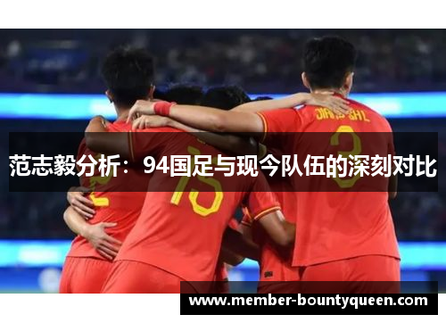 范志毅分析：94国足与现今队伍的深刻对比