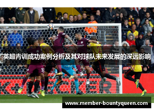 英超青训成功案例分析及其对球队未来发展的深远影响