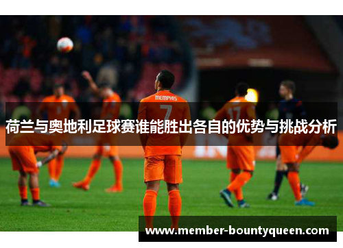 荷兰与奥地利足球赛谁能胜出各自的优势与挑战分析
