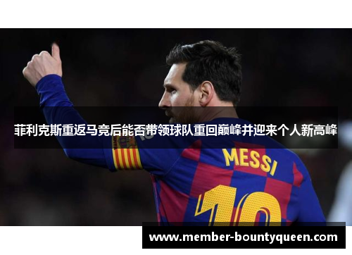 菲利克斯重返马竞后能否带领球队重回巅峰并迎来个人新高峰