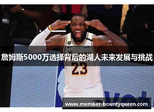 詹姆斯5000万选择背后的湖人未来发展与挑战