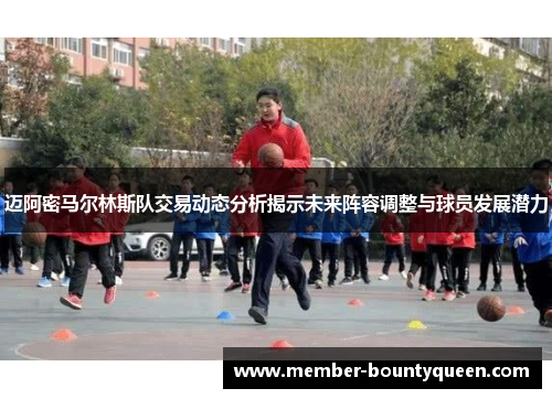 迈阿密马尔林斯队交易动态分析揭示未来阵容调整与球员发展潜力