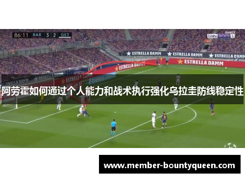 阿劳霍如何通过个人能力和战术执行强化乌拉圭防线稳定性