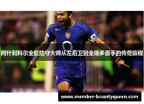 阿什利科尔全能防守大师从左后卫到全场多面手的传奇旅程