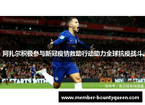 阿扎尔积极参与新冠疫情救助行动助力全球抗疫战斗