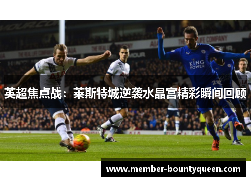英超焦点战：莱斯特城逆袭水晶宫精彩瞬间回顾