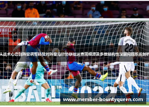 从战术心态到阵容调整科曼对阵皇马欧协联低迷表现根源及多维结构性深层问题系统剖析