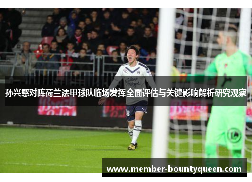 孙兴慜对阵荷兰法甲球队临场发挥全面评估与关键影响解析研究观察