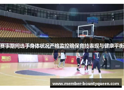 赛事期间选手身体状况严格监控确保竞技表现与健康平衡