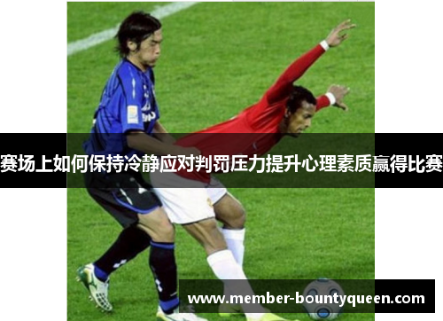 赛场上如何保持冷静应对判罚压力提升心理素质赢得比赛