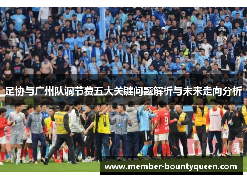 足协与广州队调节费五大关键问题解析与未来走向分析