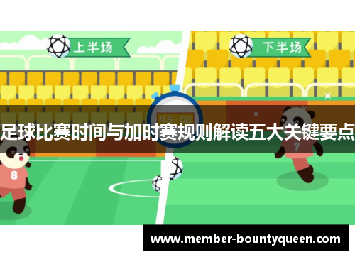 足球比赛时间与加时赛规则解读五大关键要点