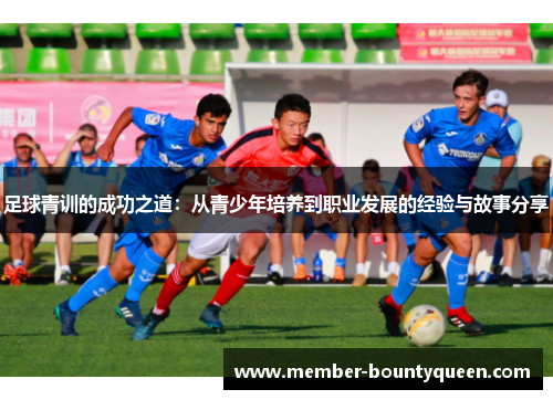 足球青训的成功之道：从青少年培养到职业发展的经验与故事分享