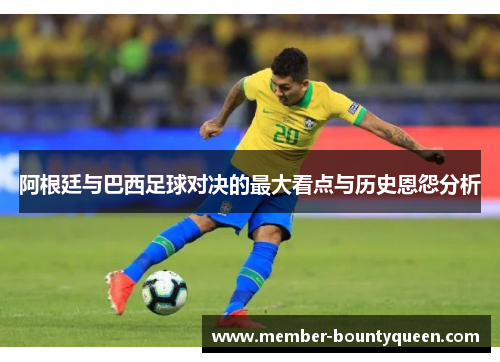 阿根廷与巴西足球对决的最大看点与历史恩怨分析