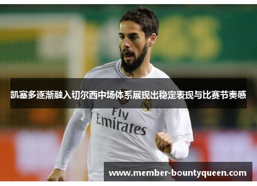 凯塞多逐渐融入切尔西中场体系展现出稳定表现与比赛节奏感