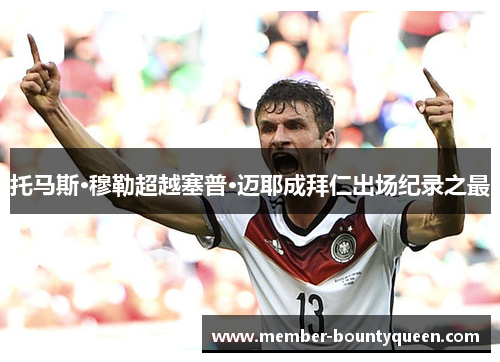 托马斯·穆勒超越塞普·迈耶成拜仁出场纪录之最