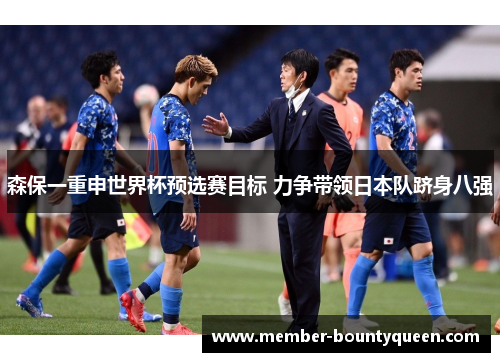 森保一重申世界杯预选赛目标 力争带领日本队跻身八强