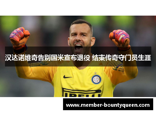 汉达诺维奇告别国米宣布退役 结束传奇守门员生涯