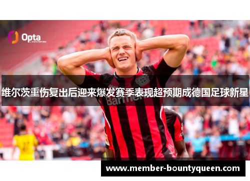 维尔茨重伤复出后迎来爆发赛季表现超预期成德国足球新星