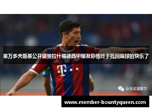 莱万多夫斯基公开盛赞拉什福德西甲爆发称他终于找回踢球的快乐了