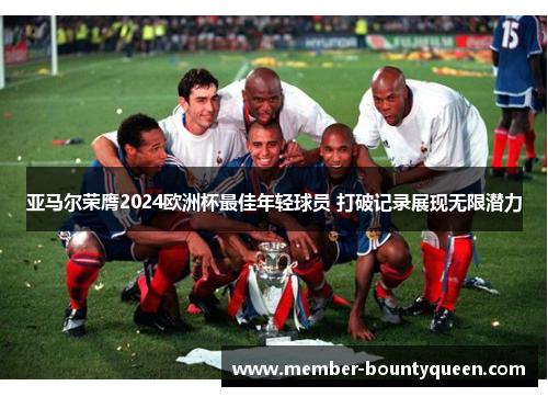 亚马尔荣膺2024欧洲杯最佳年轻球员 打破记录展现无限潜力
