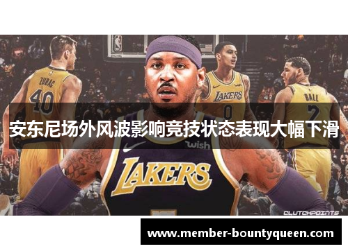 安东尼场外风波影响竞技状态表现大幅下滑