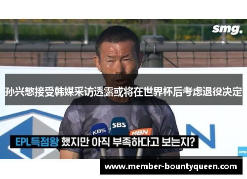 孙兴慜接受韩媒采访透露或将在世界杯后考虑退役决定
