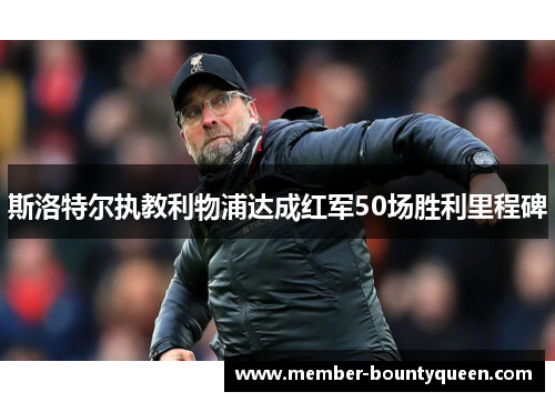 斯洛特尔执教利物浦达成红军50场胜利里程碑